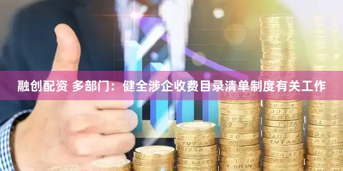 融创配资 多部门：健全涉企收费目录清单制度有关工作