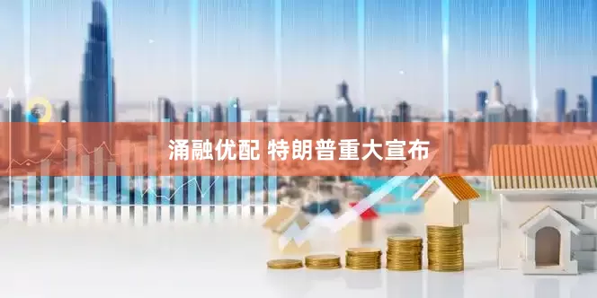涌融优配 特朗普重大宣布