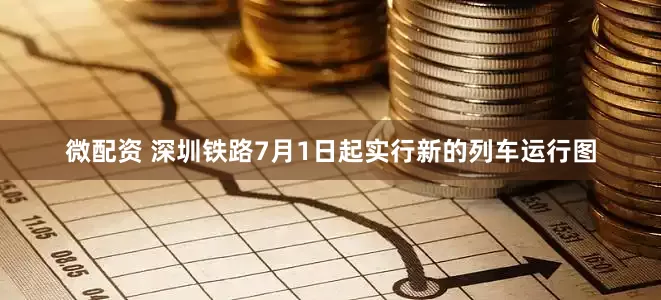 微配资 深圳铁路7月1日起实行新的列车运行图