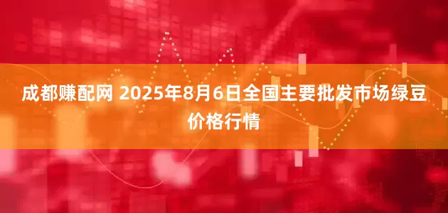 成都赚配网 2025年8月6日全国主要批发市场绿豆价格行情