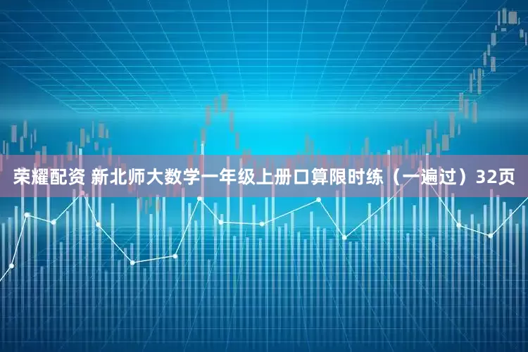 荣耀配资 新北师大数学一年级上册口算限时练（一遍过）32页