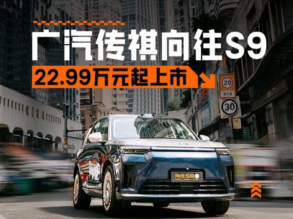 优益配资 华为满配，置换价21.99-24.99万元，广汽传祺向往S9正式上市