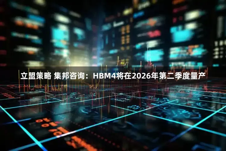 立盟策略 集邦咨询：HBM4将在2026年第二季度量产